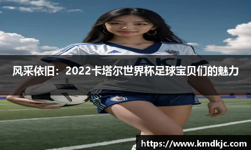 风采依旧：2022卡塔尔世界杯足球宝贝们的魅力