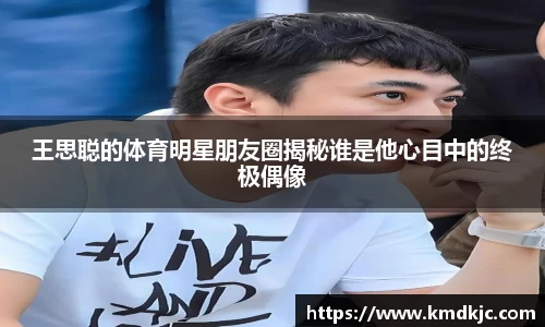 王思聪的体育明星朋友圈揭秘谁是他心目中的终极偶像