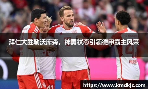 拜仁大胜勒沃库森，神勇状态引领德甲霸主风采