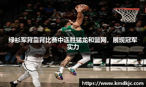 绿衫军背靠背比赛中连胜猛龙和篮网，展现冠军实力