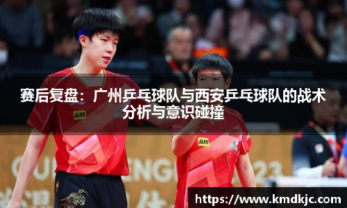 赛后复盘：广州乒乓球队与西安乒乓球队的战术分析与意识碰撞
