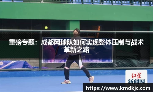 重磅专题：成都网球队如何实现整体压制与战术革新之路