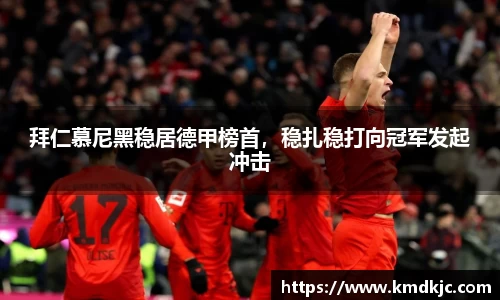 拜仁慕尼黑稳居德甲榜首，稳扎稳打向冠军发起冲击
