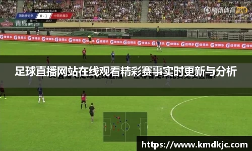 足球直播网站在线观看精彩赛事实时更新与分析