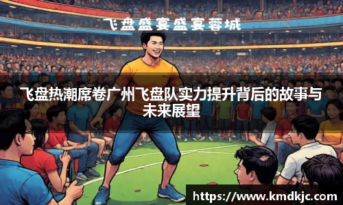 飞盘热潮席卷广州飞盘队实力提升背后的故事与未来展望