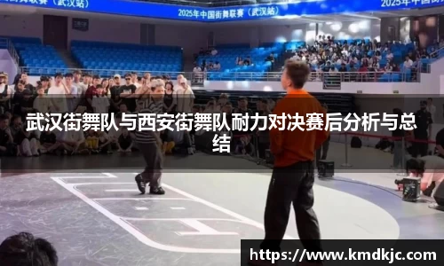 武汉街舞队与西安街舞队耐力对决赛后分析与总结