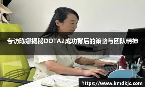 专访陈娜揭秘DOTA2成功背后的策略与团队精神