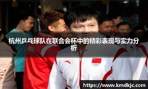 杭州乒乓球队在联合会杯中的精彩表现与实力分析