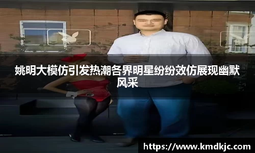 姚明大模仿引发热潮各界明星纷纷效仿展现幽默风采