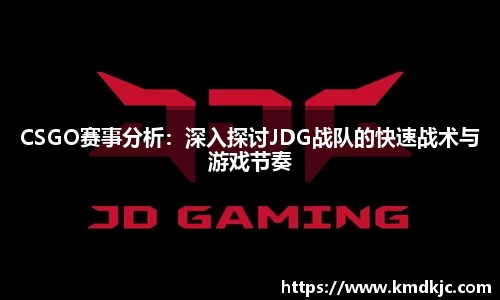 CSGO赛事分析：深入探讨JDG战队的快速战术与游戏节奏